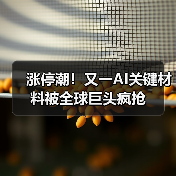 涨停潮!又一AI关键材料被全球巨头疯抢(图4) 涨停潮!又一AI关键材料被全球巨头疯抢(图4)