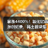 暴涨4400%！氧化钇疯涨创纪录，稀土板块集体躁动（图3）