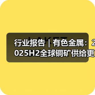 行业报告 | 有色金属:2025H2全球铜矿供给更为紧俏(图1) 行业报告 | 有色金属:2025H2全球铜矿供给更为紧俏(图1)
