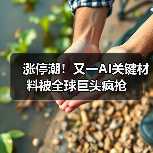 涨停潮!又一AI关键材料被全球巨头疯抢(图1) 涨停潮!又一AI关键材料被全球巨头疯抢(图1)