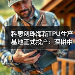科思创珠海新TPU生产基地正式投产:深耕中国,辐射全球(图3) 科思创珠海新TPU生产基地正式投产:深耕中国,辐射全球(图3)