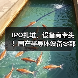 IPO扎堆,设备商牵头!国产半导体设备零部件加速破局(图1) IPO扎堆,设备商牵头!国产半导体设备零部件加速破局(图1)