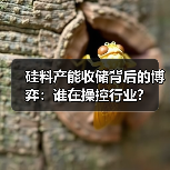 硅料产能收储背后的博弈:谁在操控行业?(图3) 硅料产能收储背后的博弈:谁在操控行业?(图3)