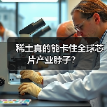 稀土真的能卡住全球芯片产业脖子?(图2) 稀土真的能卡住全球芯片产业脖子?(图2)