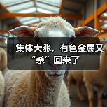 集体大涨,有色金属又“杀”回来了(图4) 集体大涨,有色金属又“杀”回来了(图4)
