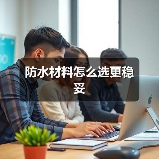 防水材料如何选?不同场景性能需求全解析(图2) 防水材料怎么选更稳妥