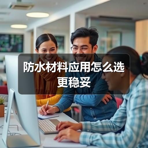 防水材料如何选?场景应用与施工避坑指南(图1) 防水材料应用怎么选更稳妥