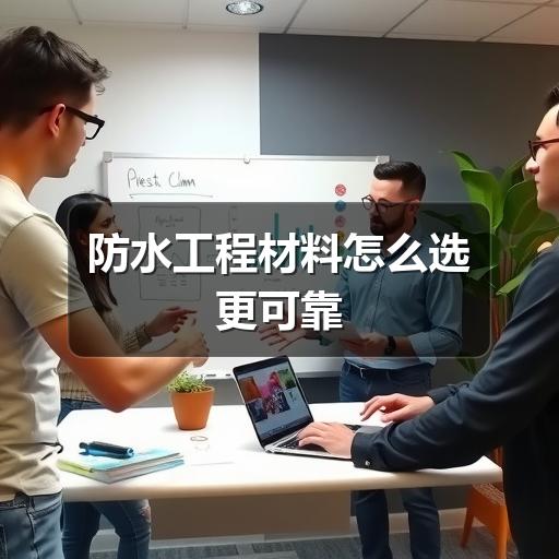 防水工程材料怎么选更可靠