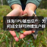 珠海TPU基地投产:为何成全球可持续生产标杆?(图4) 珠海TPU基地投产:为何成全球可持续生产标杆?(图4)