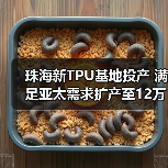 珠海新TPU基地投产 满足亚太需求扩产至12万吨(图2) 珠海新TPU基地投产 满足亚太需求扩产至12万吨(图2)