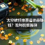 太空碳纤维赛道谁最赚钱?盈利榜单揭晓(图1) 太空碳纤维赛道谁最赚钱?盈利榜单揭晓(图1)