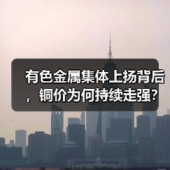 有色金属集体上扬背后,铜价为何持续走强?(图1) 有色金属集体上扬背后,铜价为何持续走强?(图1)
