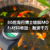 80后海归博士破解MOFs材料难题:融资千万打破巨头垄断(图4) 80后海归博士破解MOFs材料难题:融资千万打破巨头垄断(图4)