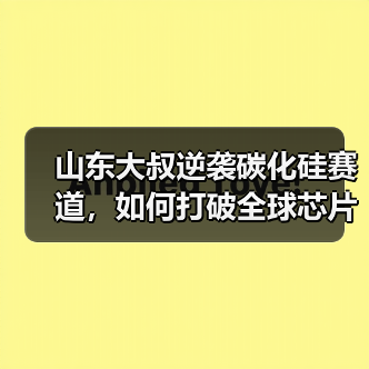 山东大叔逆袭碳化硅赛道，如何打破全球芯片垄断？（图4）