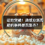 逆势突破！造纸业新周期的条件是否集齐？（图4）
