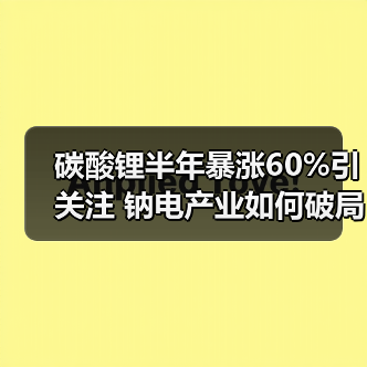 碳酸锂半年暴涨60%引关注 钠电产业如何破局?(图2) 碳酸锂半年暴涨60%引关注 钠电产业如何破局?(图2)