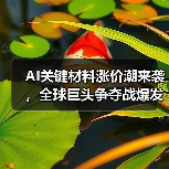 AI关键材料涨价潮来袭,全球巨头争夺战爆发(图1) AI关键材料涨价潮来袭,全球巨头争夺战爆发(图1)