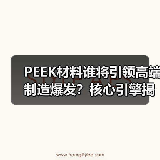 PEEK材料谁将引领高端制造爆发?核心引擎揭秘(图4) PEEK材料谁将引领高端制造爆发?核心引擎揭秘(图4)