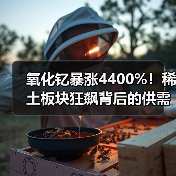 氧化钇暴涨4400%!稀土板块狂飙背后的供需风暴(图3) 氧化钇暴涨4400%!稀土板块狂飙背后的供需风暴(图3)