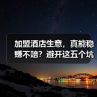 加盟酒店生意，真能稳赚不赔？避开这五个坑你才有机会（图1）