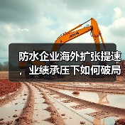 防水企业海外扩张提速,业绩承压下如何破局?(图1) 防水企业海外扩张提速,业绩承压下如何破局?(图1)