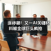 涨停潮!又一AI关键材料被全球巨头疯抢(图1) 涨停潮!又一AI关键材料被全球巨头疯抢(图1)