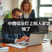 中国铝业盯上别人家饭碗了(图3) 中国铝业盯上别人家饭碗了(图3)