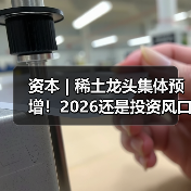 资本 | 稀土龙头集体预增!2026还是投资风口吗?(图1) 资本 | 稀土龙头集体预增!2026还是投资风口吗?(图1)