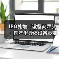IPO扎堆,设备商牵头!国产半导体设备零部件加速破局(图3) IPO扎堆,设备商牵头!国产半导体设备零部件加速破局(图3)