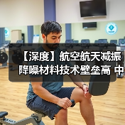 【深度】航空航天减振降噪材料技术壁垒高 中国企业竞争力持续增强(图1) 【深度】航空航天减振降噪材料技术壁垒高 中国企业竞争力持续增强(图1)