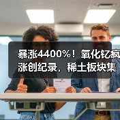 暴涨4400%！氧化钇疯涨创纪录，稀土板块集体躁动（图1）
