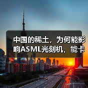 中国的稀土，为何能影响ASML光刻机，能卡住全球的芯片产业脖子?（图1）