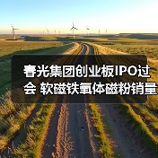 春光集团创业板IPO过会 软磁铁氧体磁粉销量居国内首位丨A股融资快报（图1）