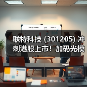 联特科技 (301205) 冲刺港股上市!加码光模块光电材料研发(图4) 联特科技 (301205) 冲刺港股上市!加码光模块光电材料研发(图4)