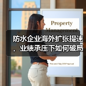 防水企业海外扩张提速,业绩承压下如何破局?(图2) 防水企业海外扩张提速,业绩承压下如何破局?(图2)