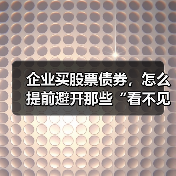 企业买股票债券,怎么提前避开那些“看不见的坑”?(图3) 企业买股票债券,怎么提前避开那些“看不见的坑”?(图3)