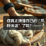 你真正搞懂自己的“风险体温”了吗?——一份来自2026年的投资风险试题(图3) 你真正搞懂自己的“风险体温”了吗?——一份来自2026年的投资风险试题(图3)
