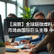 【洞察】全球超微焊料市场由国际巨头主导 中国企业在细分领域寻求突破(图3) 【洞察】全球超微焊料市场由国际巨头主导 中国企业在细分领域寻求突破(图3)