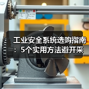 工业安全系统选购指南:5个实用方法避开采购与维护难题(图2) 工业安全系统选购指南:5个实用方法避开采购与维护难题(图2)