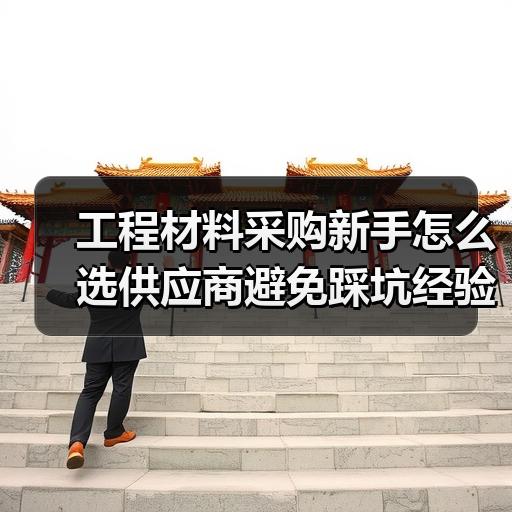 工程材料采购新手怎么选供应商避免踩坑经验